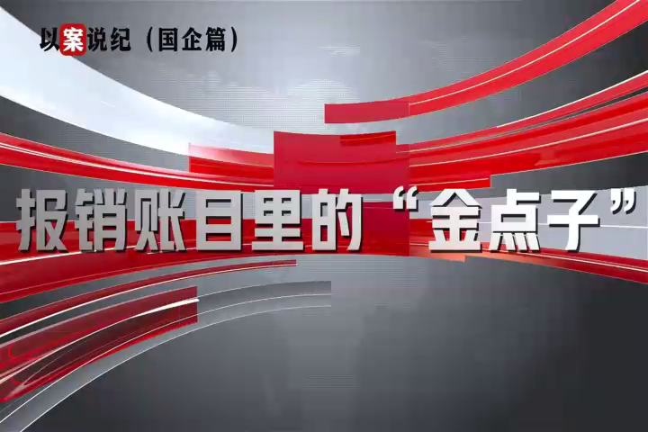 以案說紀(jì)（國企篇）：報(bào)銷賬目里的“金點(diǎn)子”